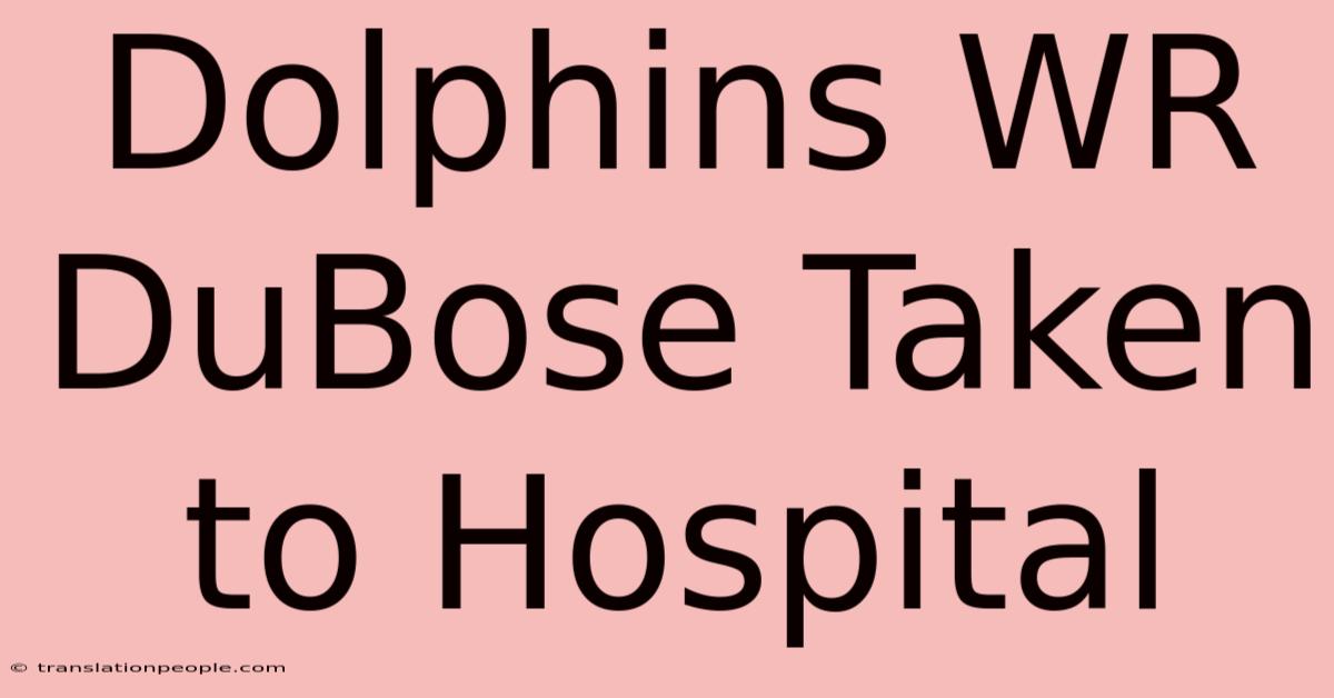 Dolphins WR DuBose Taken To Hospital