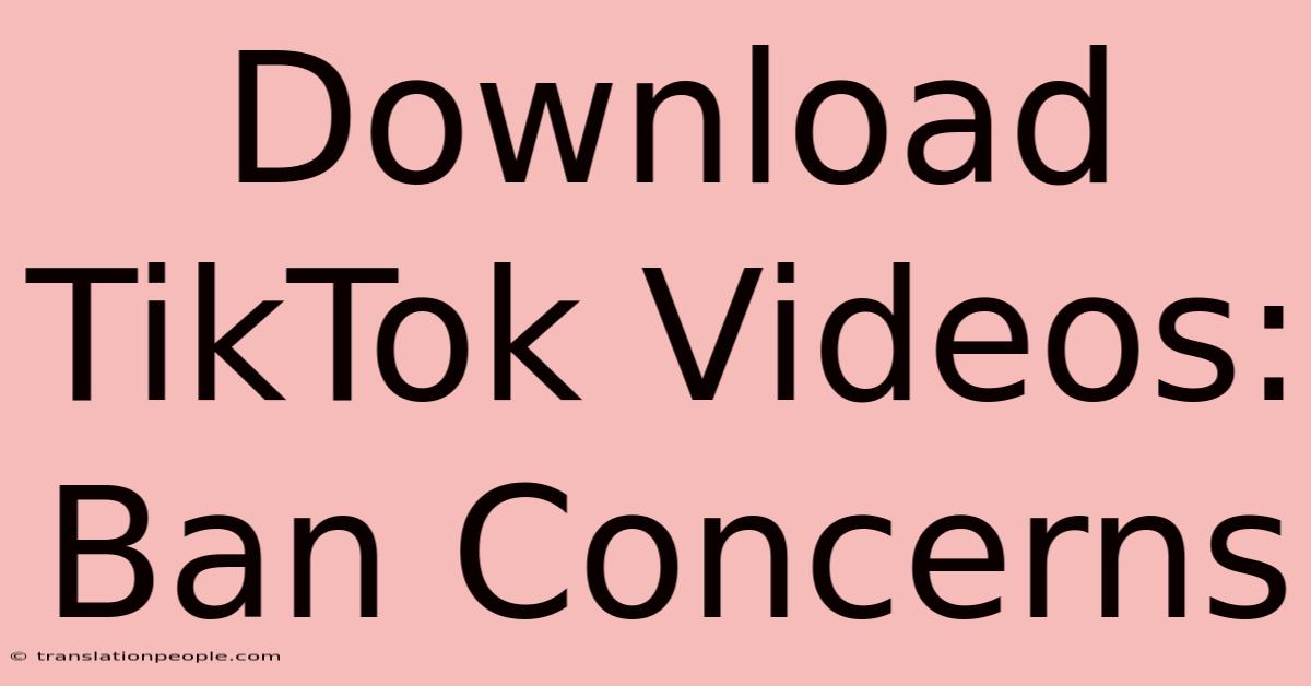 Download TikTok Videos: Ban Concerns