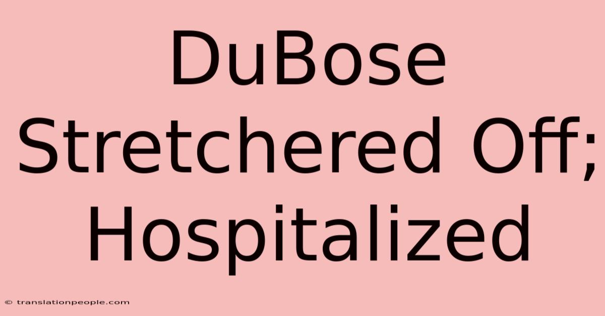 DuBose Stretchered Off; Hospitalized