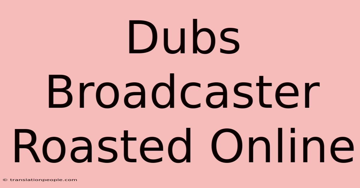 Dubs Broadcaster Roasted Online