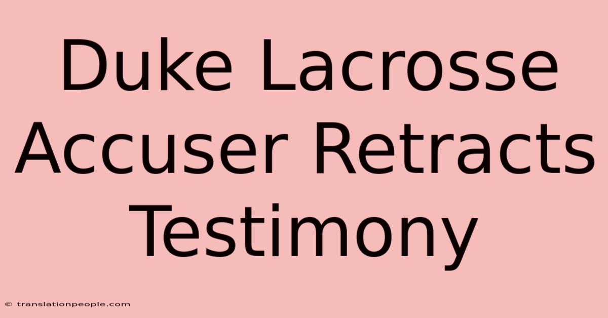 Duke Lacrosse Accuser Retracts Testimony