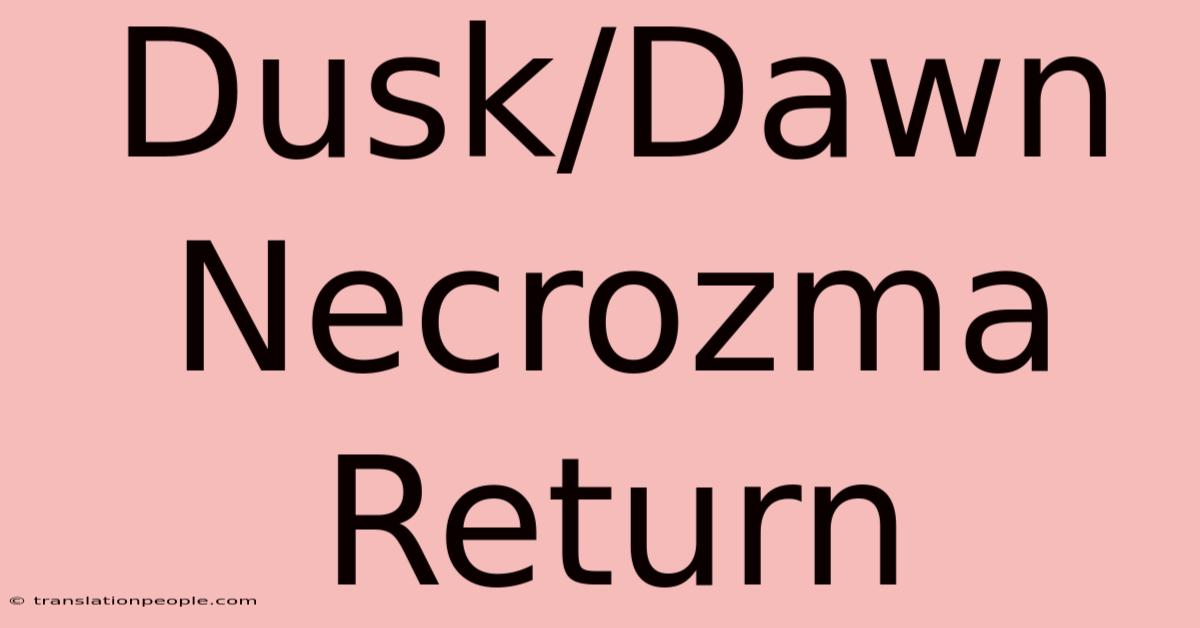 Dusk/Dawn Necrozma Return