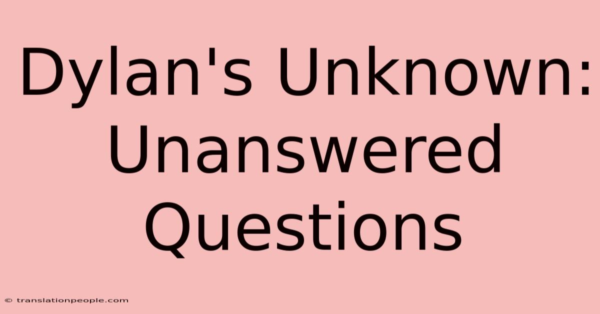 Dylan's Unknown: Unanswered Questions