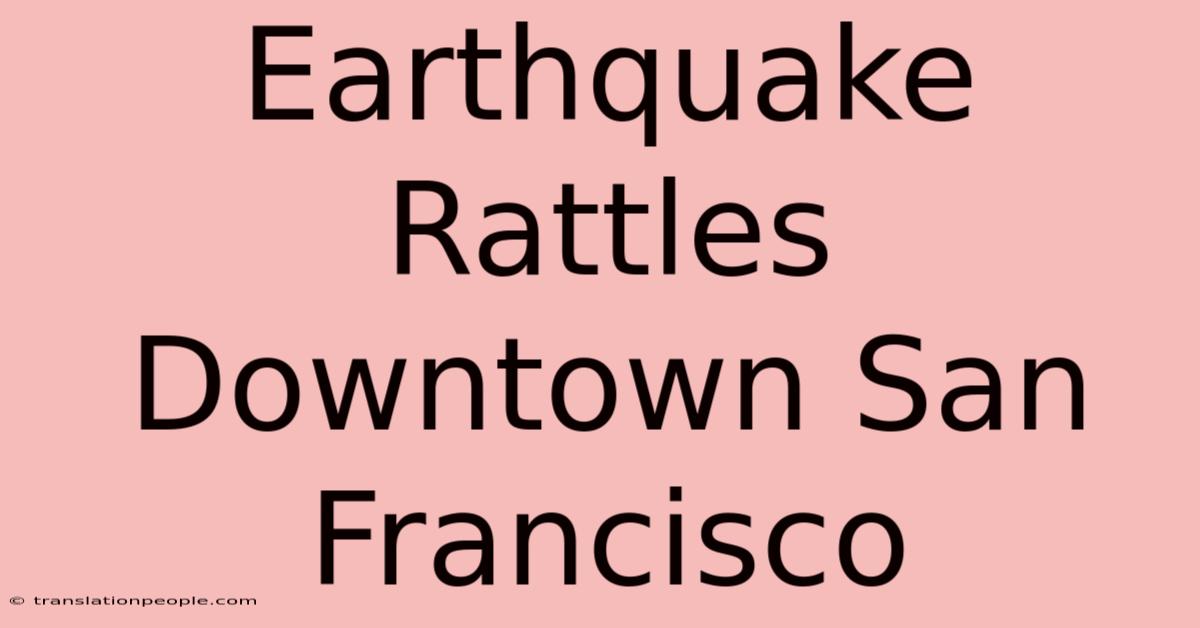 Earthquake Rattles Downtown San Francisco