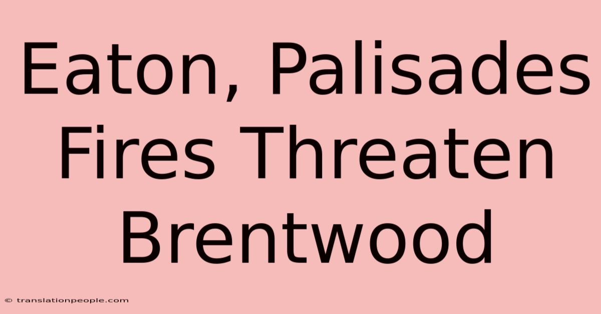 Eaton, Palisades Fires Threaten Brentwood