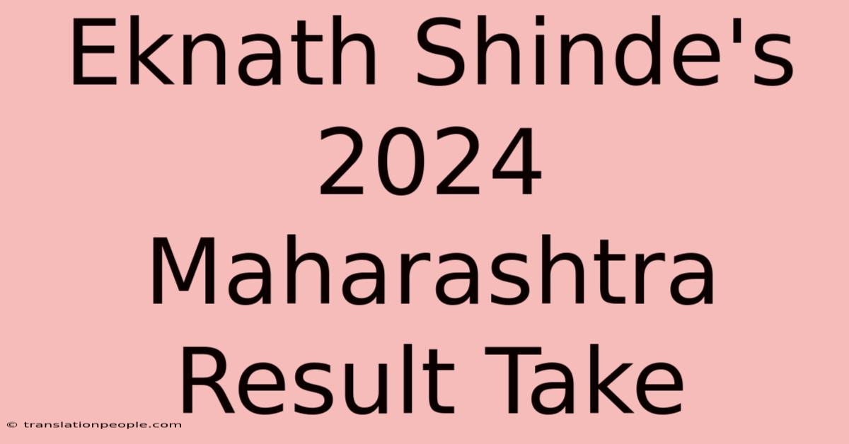 Eknath Shinde's 2024 Maharashtra Result Take