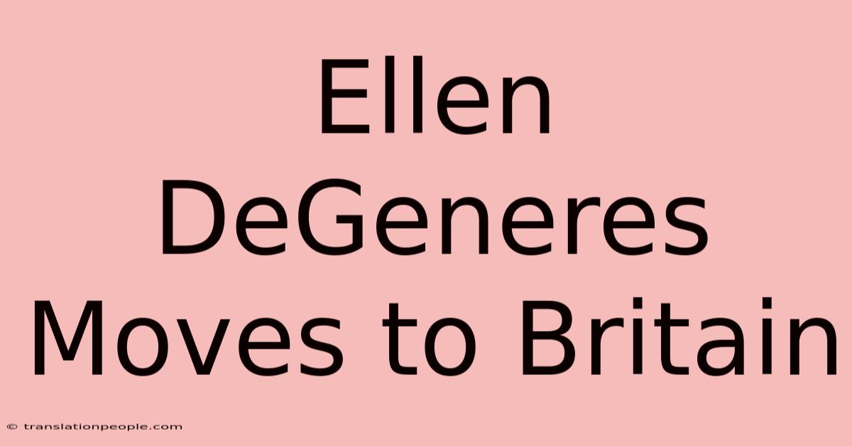 Ellen DeGeneres Moves To Britain