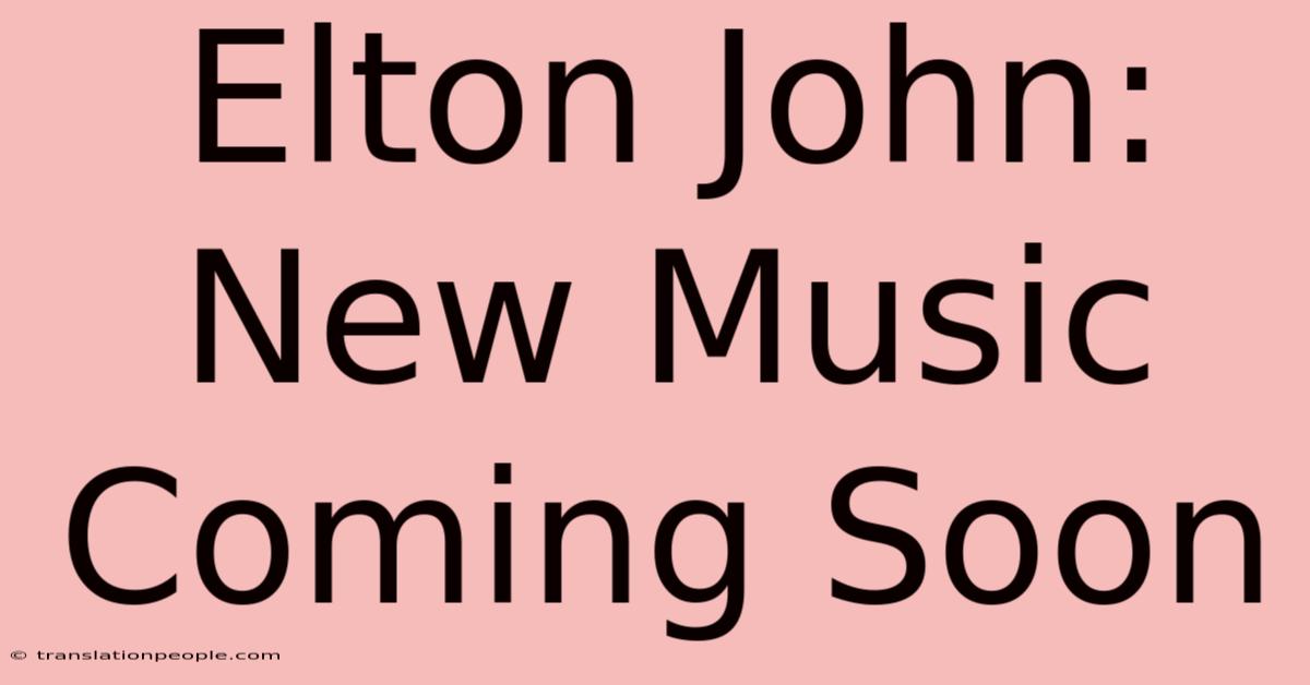 Elton John: New Music Coming Soon