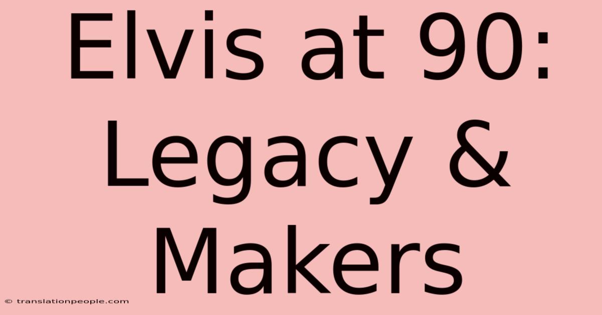 Elvis At 90: Legacy & Makers