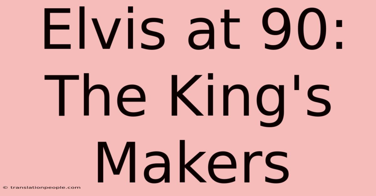 Elvis At 90: The King's Makers