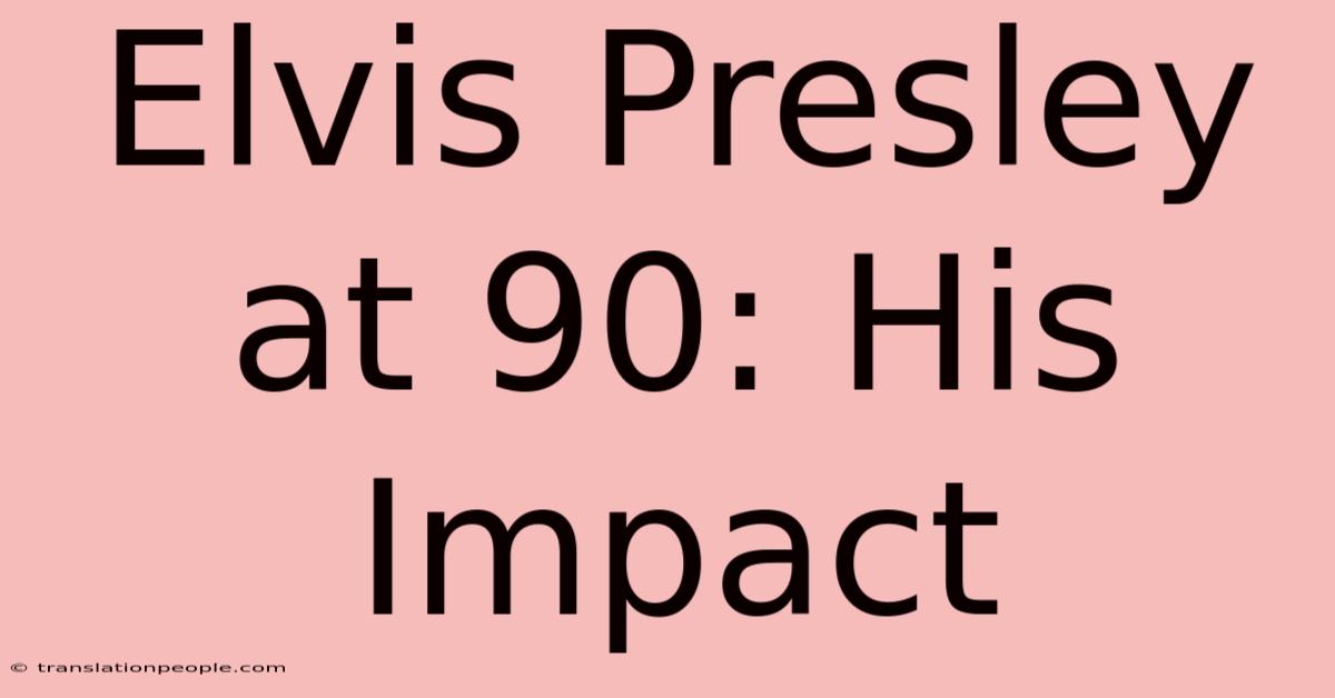 Elvis Presley At 90: His Impact