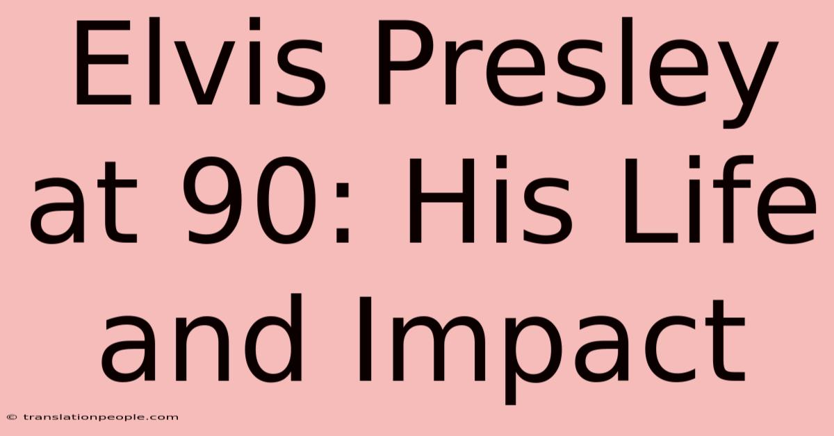 Elvis Presley At 90: His Life And Impact