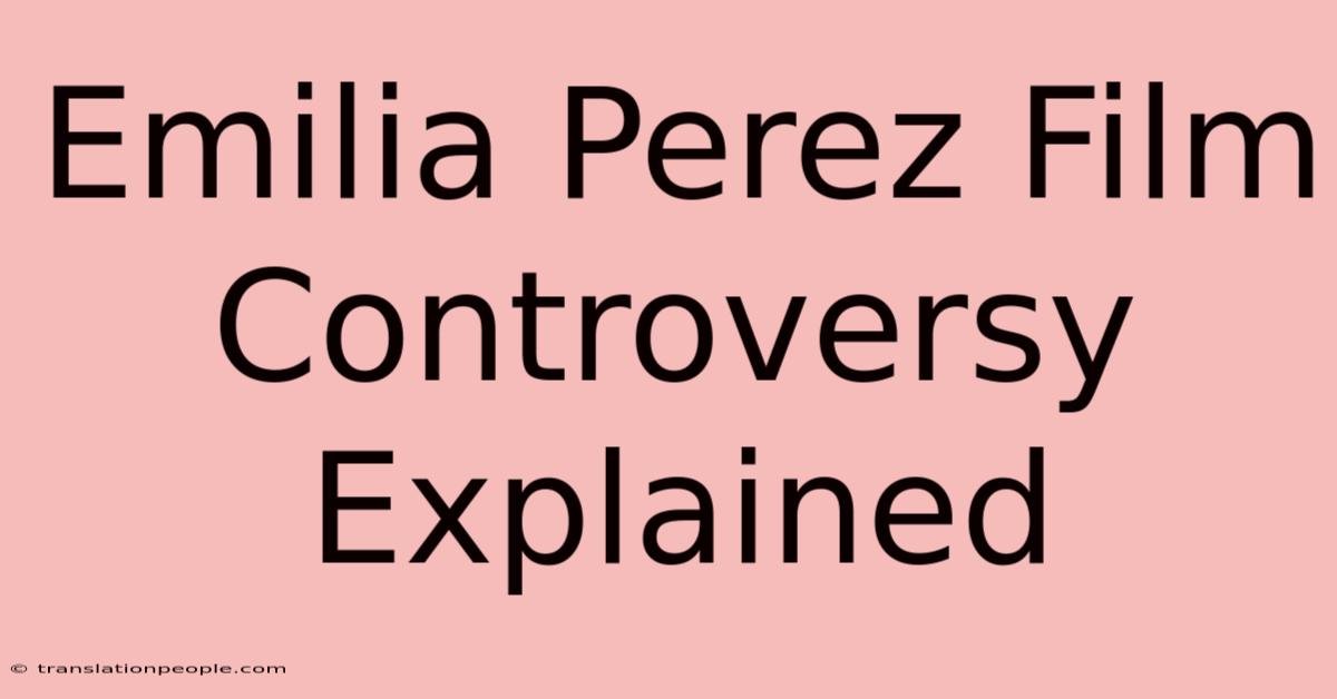 Emilia Perez Film Controversy Explained