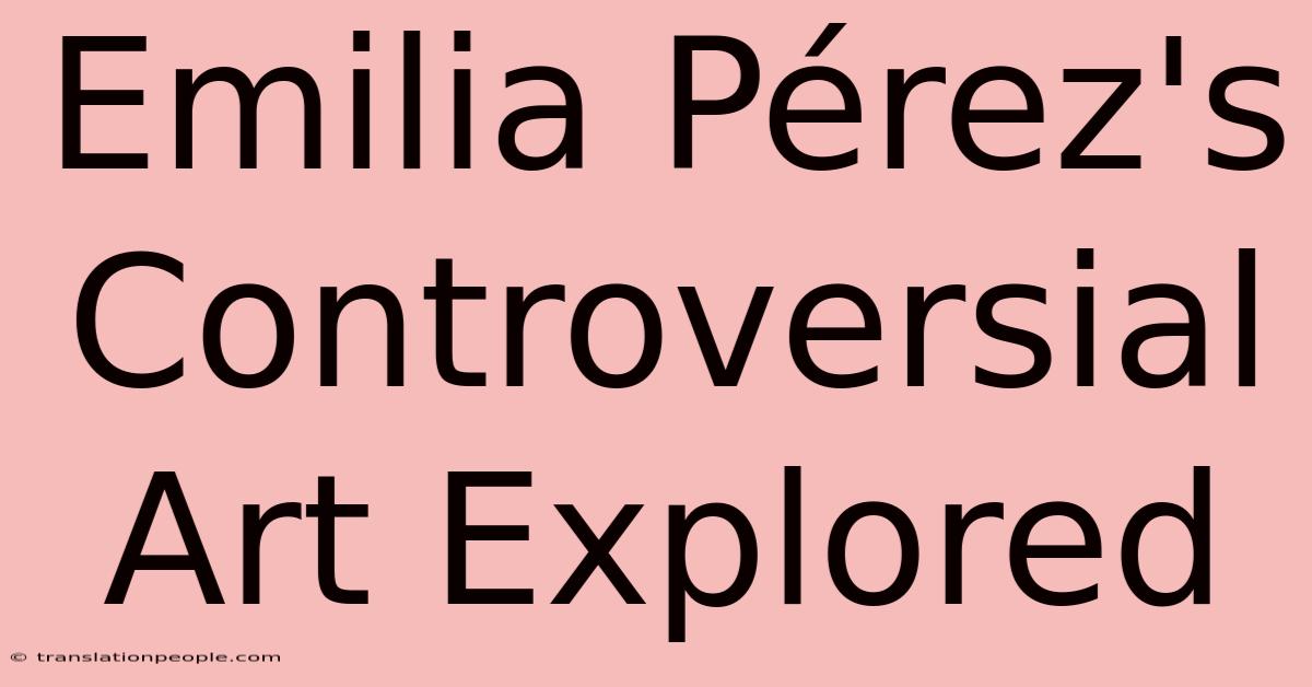 Emilia Pérez's Controversial Art Explored