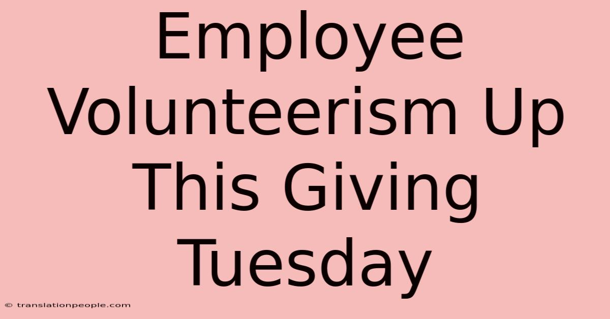 Employee Volunteerism Up This Giving Tuesday