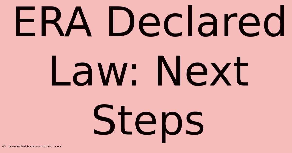 ERA Declared Law: Next Steps