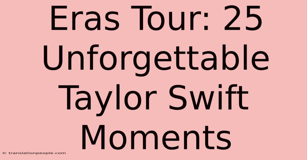 Eras Tour: 25 Unforgettable Taylor Swift Moments