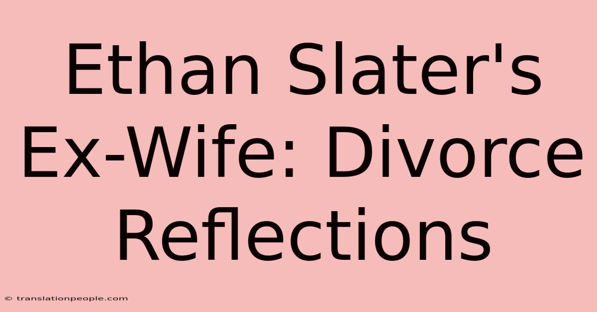 Ethan Slater's Ex-Wife: Divorce Reflections