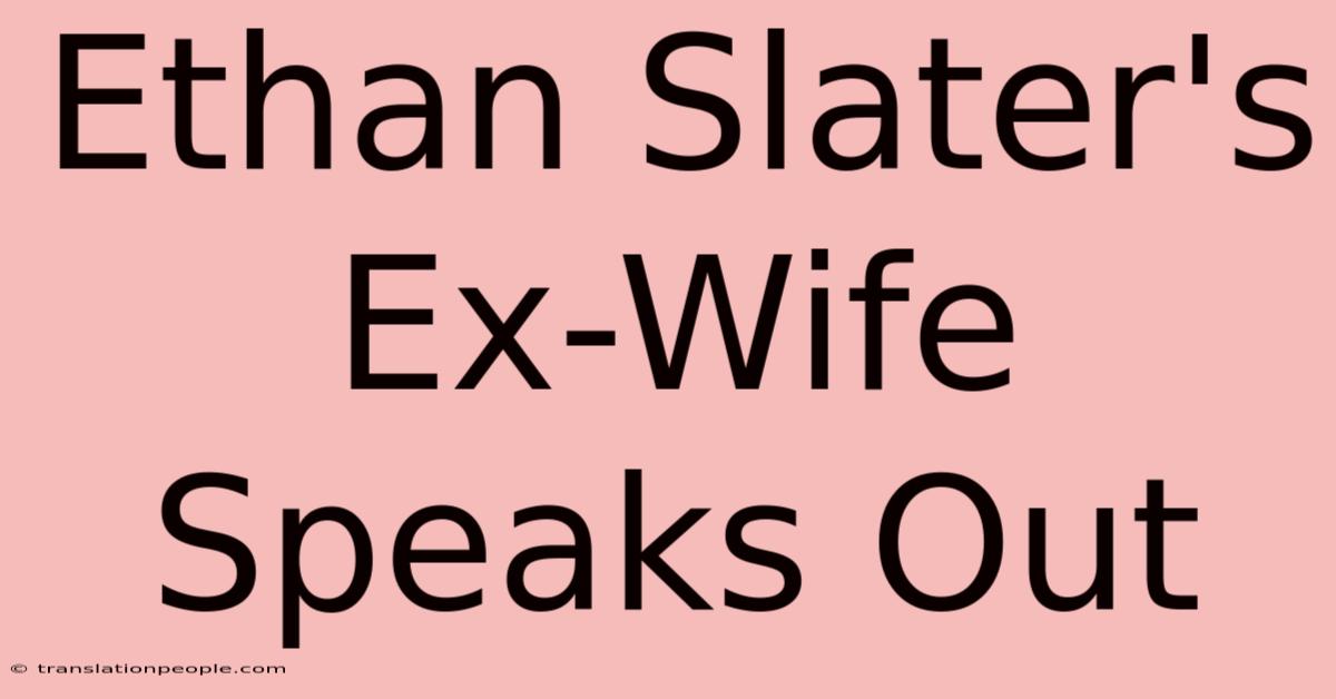 Ethan Slater's Ex-Wife Speaks Out