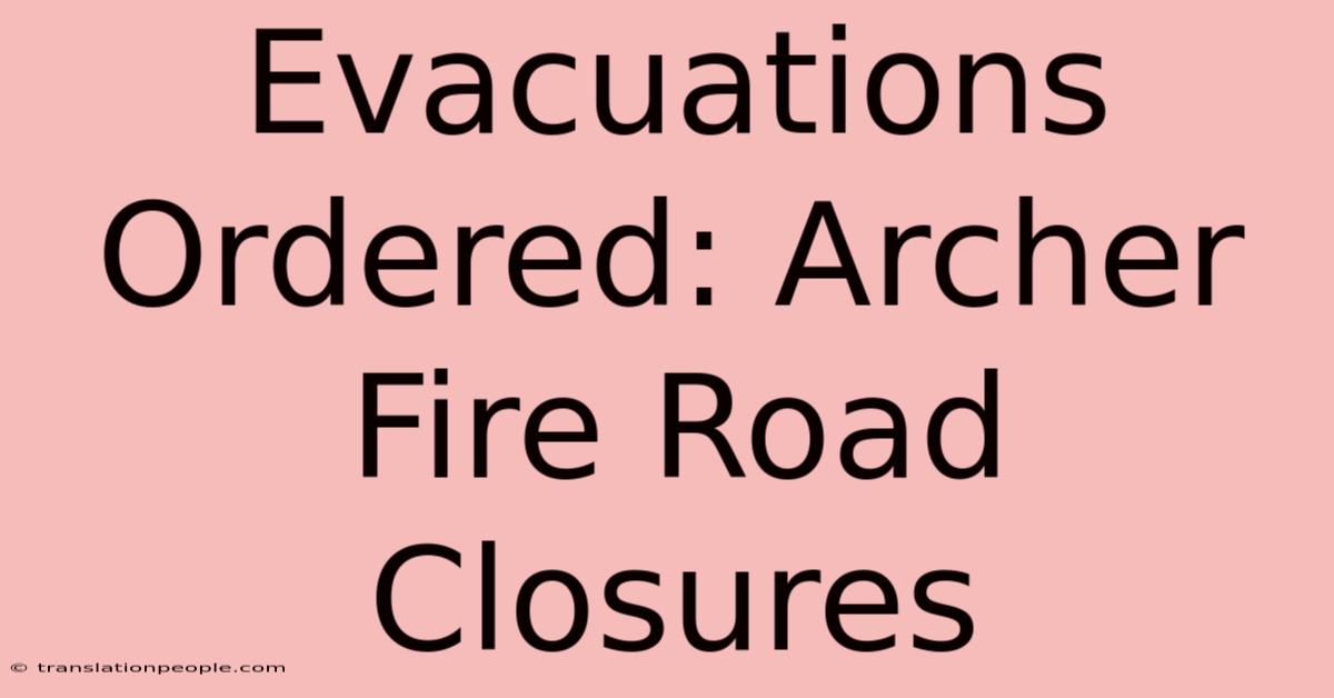 Evacuations Ordered: Archer Fire Road Closures