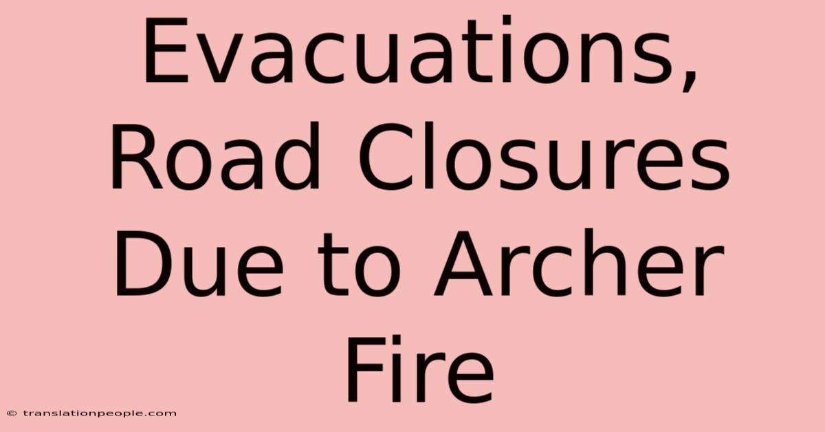 Evacuations, Road Closures Due To Archer Fire