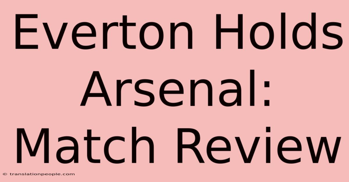 Everton Holds Arsenal: Match Review