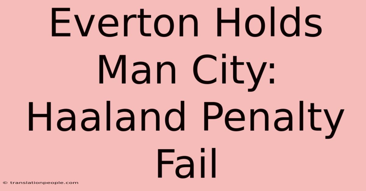 Everton Holds Man City: Haaland Penalty Fail