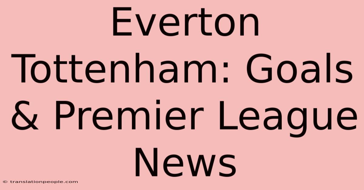 Everton Tottenham: Goals & Premier League News