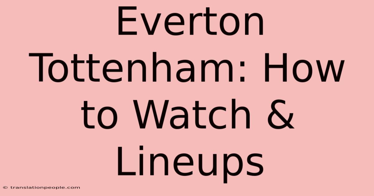 Everton Tottenham: How To Watch & Lineups