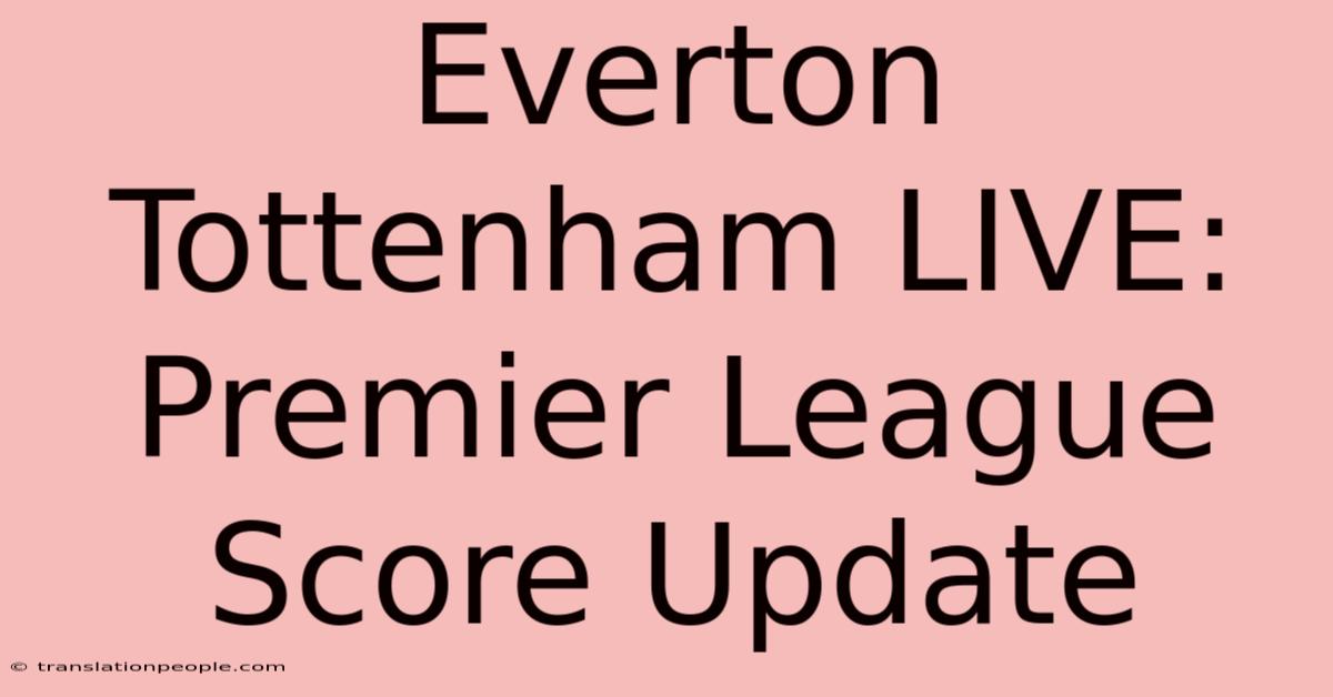 Everton Tottenham LIVE: Premier League Score Update