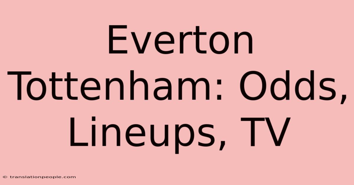 Everton Tottenham: Odds, Lineups, TV