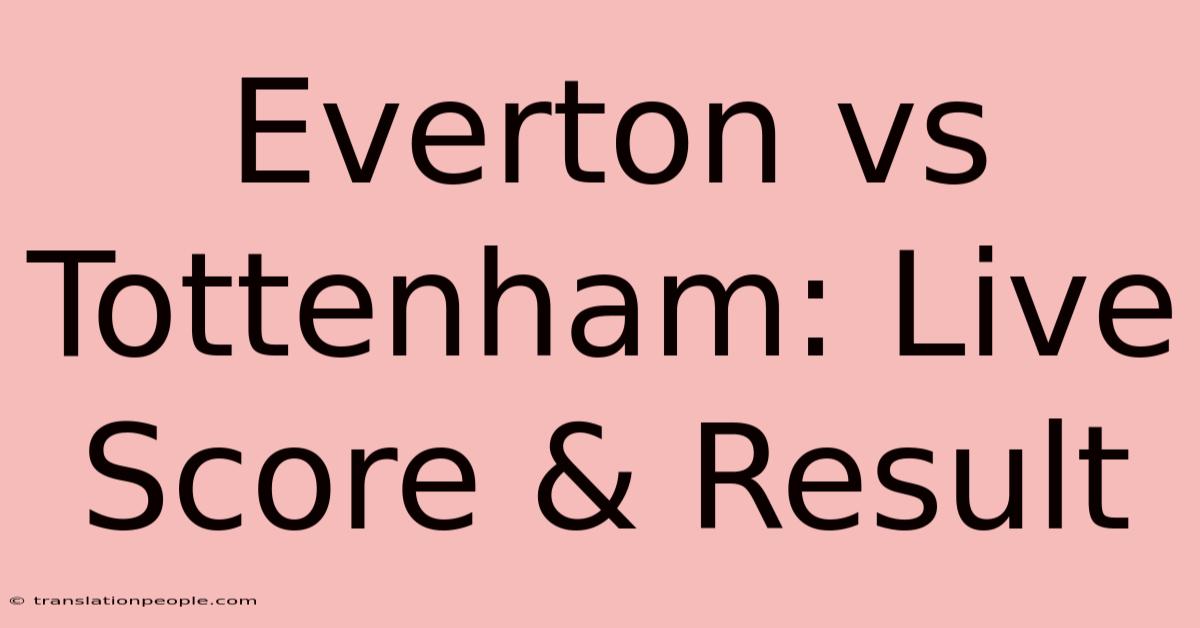 Everton Vs Tottenham: Live Score & Result