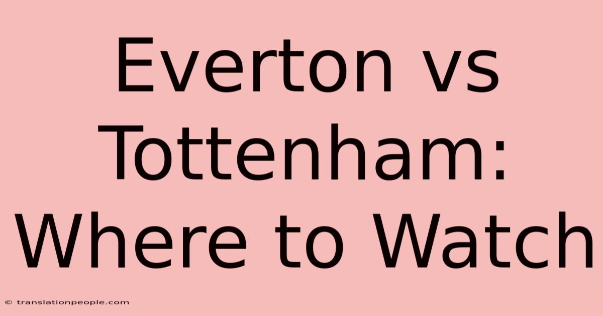 Everton Vs Tottenham: Where To Watch