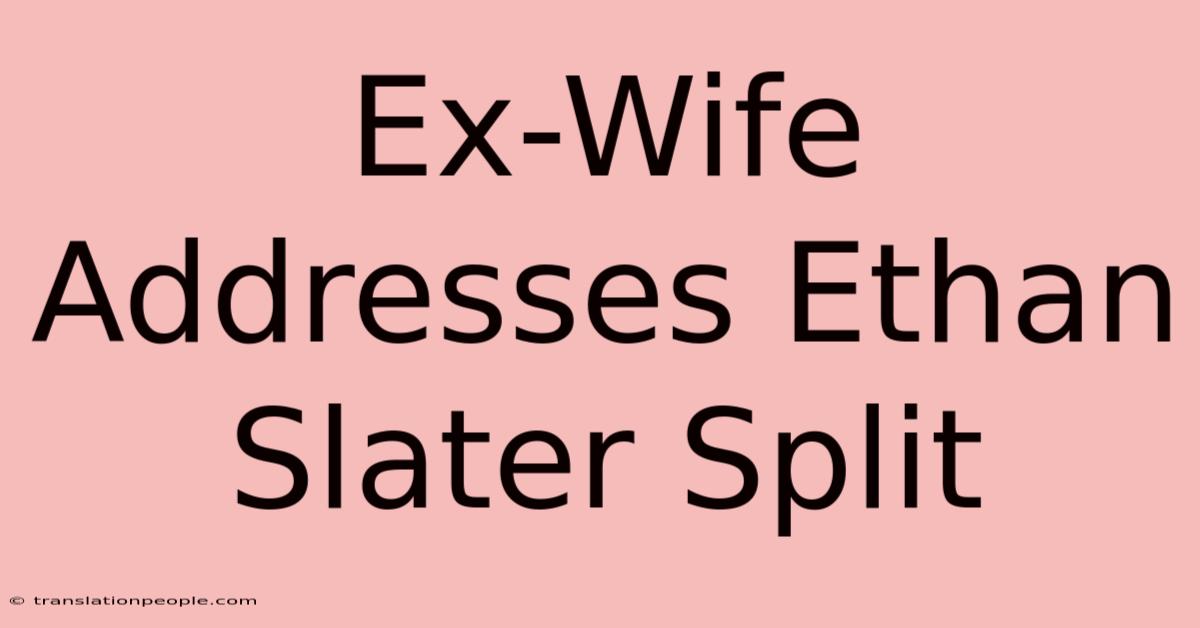 Ex-Wife Addresses Ethan Slater Split