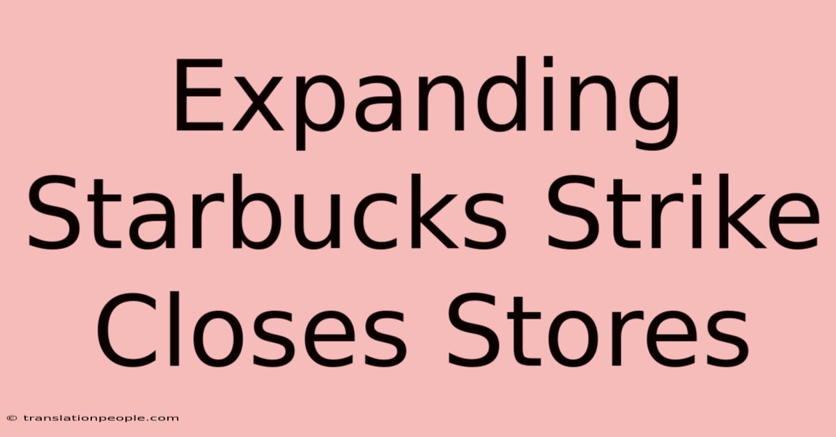 Expanding Starbucks Strike Closes Stores