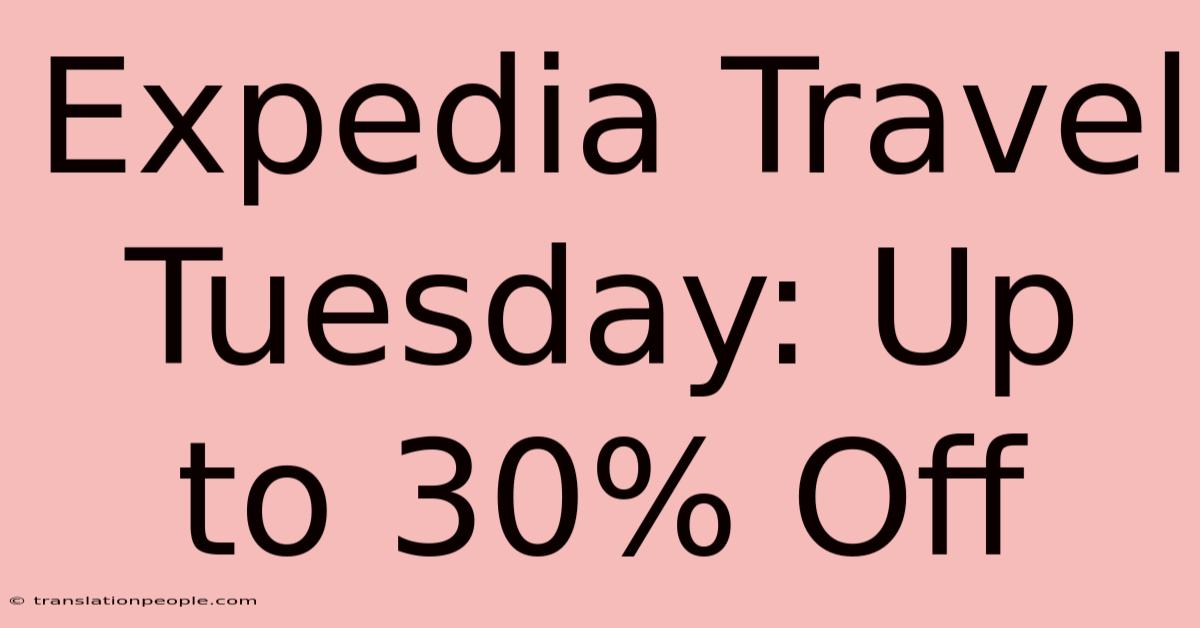 Expedia Travel Tuesday: Up To 30% Off