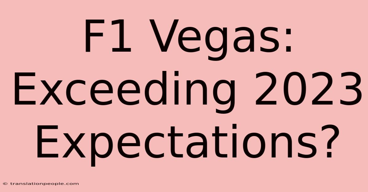 F1 Vegas:  Exceeding 2023 Expectations?