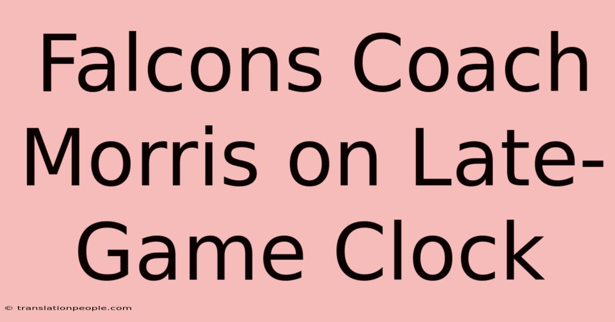 Falcons Coach Morris On Late-Game Clock