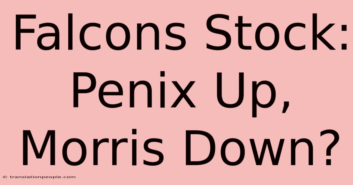 Falcons Stock: Penix Up, Morris Down?