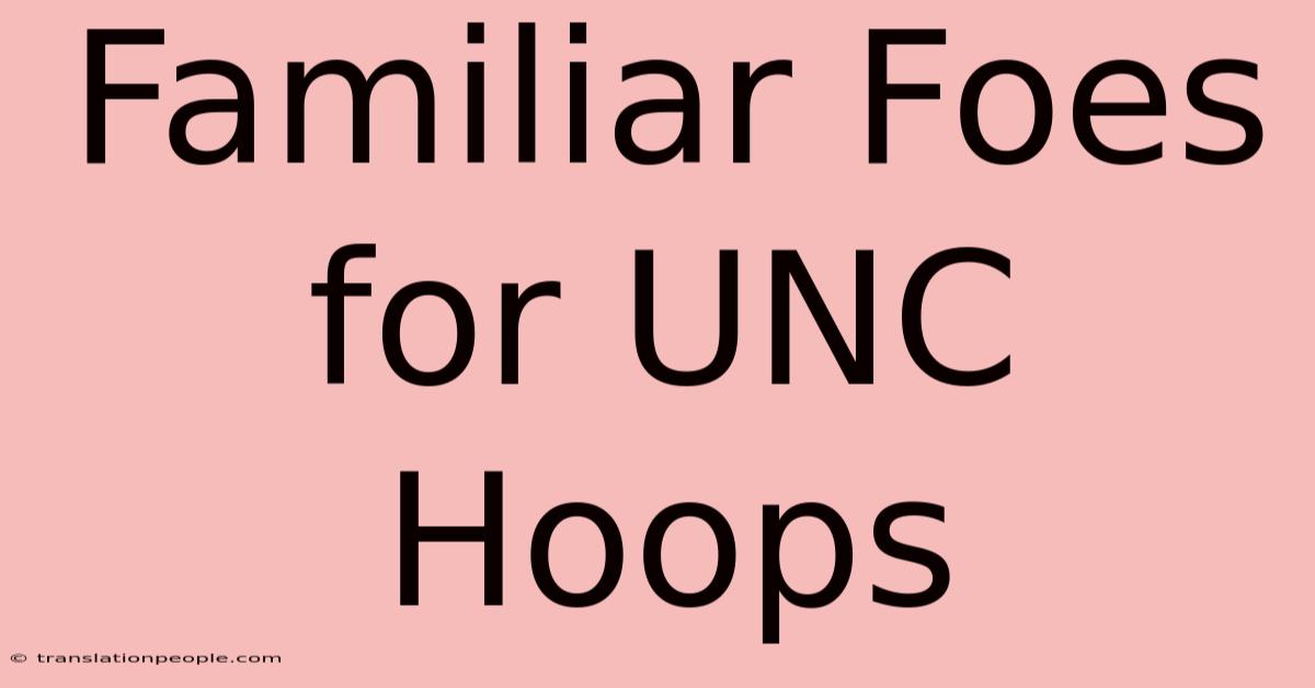 Familiar Foes For UNC Hoops