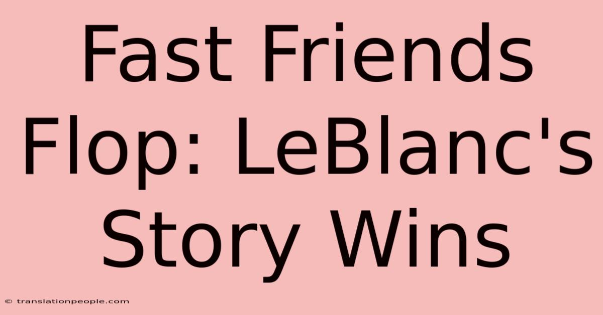 Fast Friends Flop: LeBlanc's Story Wins