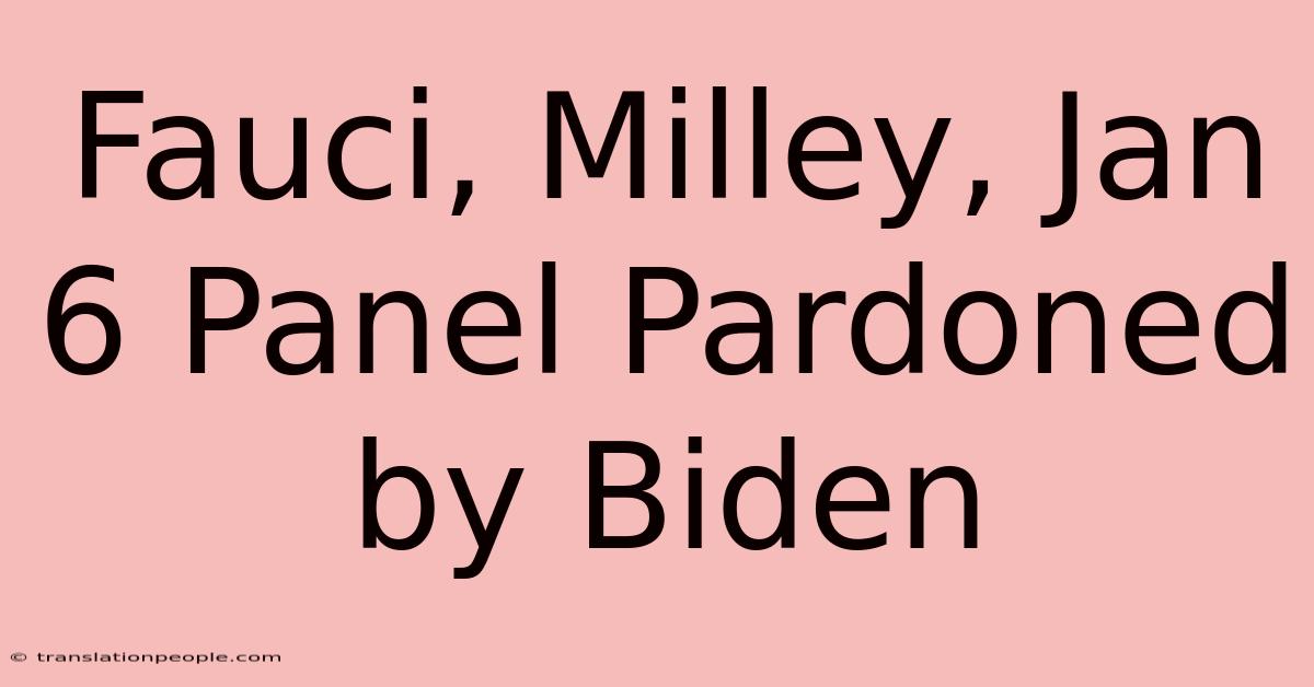 Fauci, Milley, Jan 6 Panel Pardoned By Biden