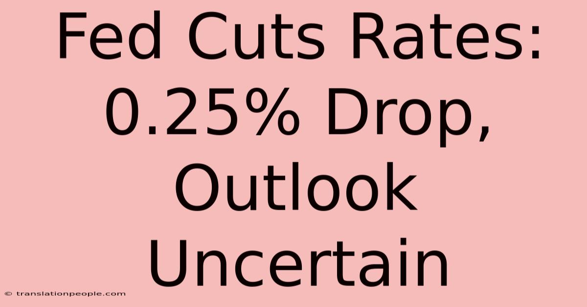 Fed Cuts Rates: 0.25% Drop, Outlook Uncertain