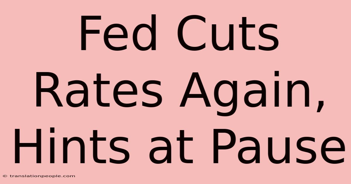 Fed Cuts Rates Again, Hints At Pause