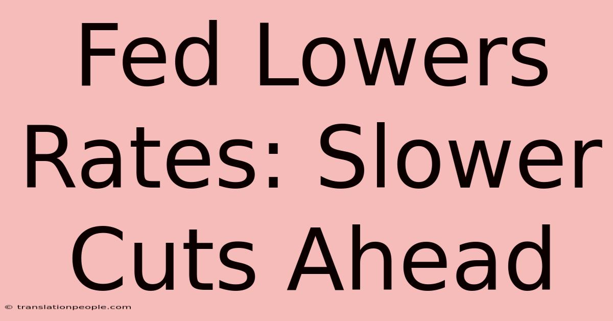 Fed Lowers Rates: Slower Cuts Ahead