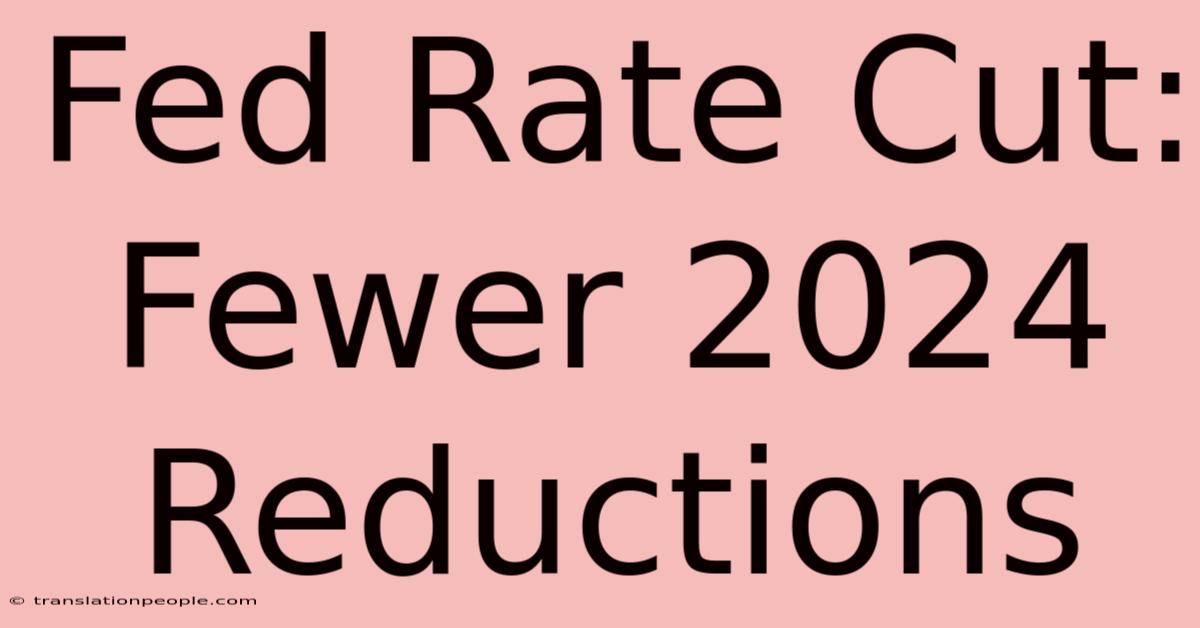 Fed Rate Cut: Fewer 2024 Reductions