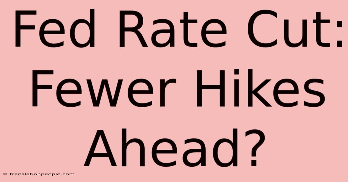 Fed Rate Cut: Fewer Hikes Ahead?