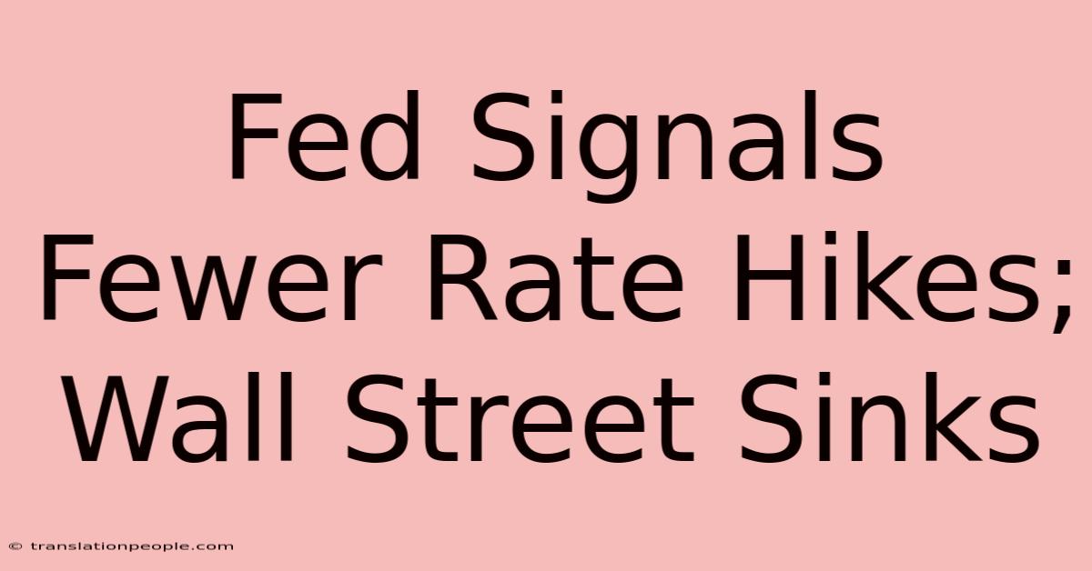 Fed Signals Fewer Rate Hikes; Wall Street Sinks