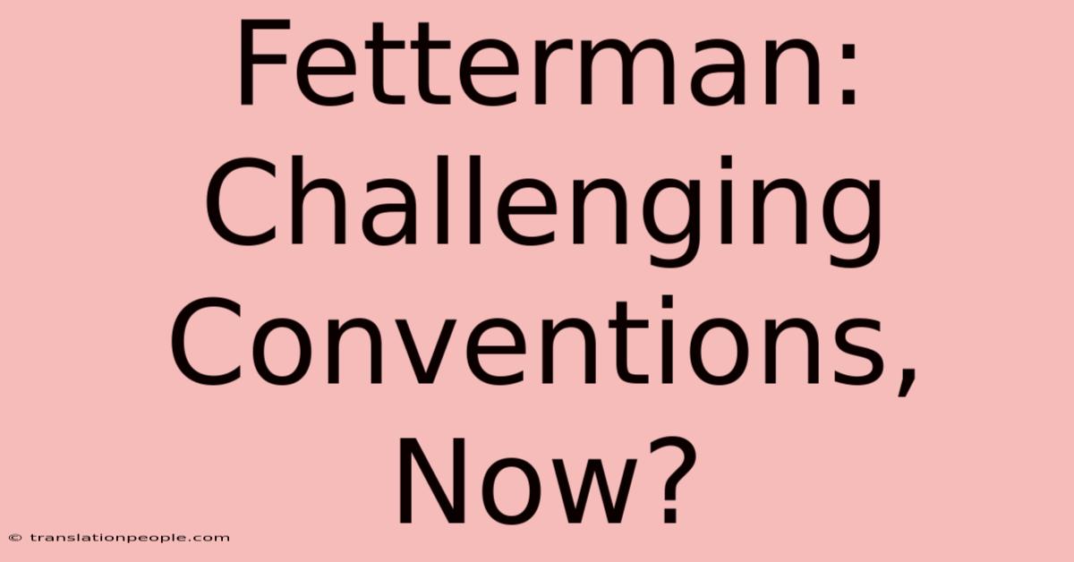 Fetterman: Challenging Conventions, Now?