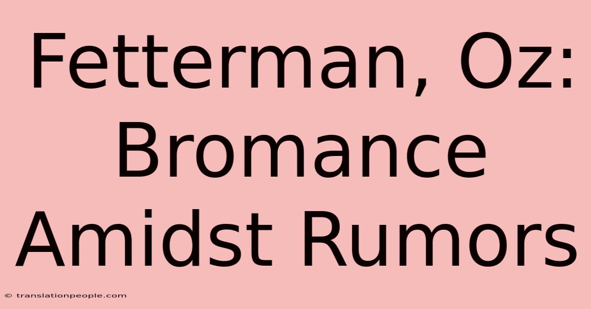 Fetterman, Oz: Bromance Amidst Rumors